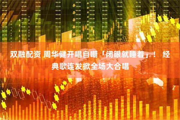 双融配资 周华健开唱自嘲「闭眼就睡着」！　 经典歌连发掀全场大合唱