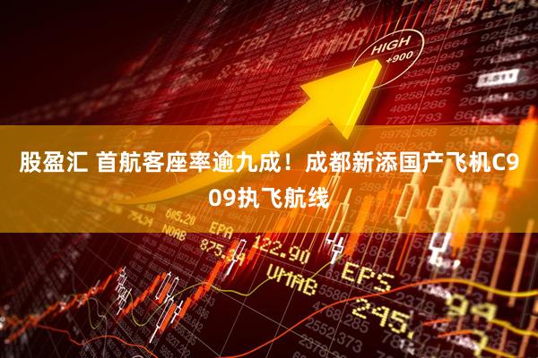 股盈汇 首航客座率逾九成！成都新添国产飞机C909执飞航线