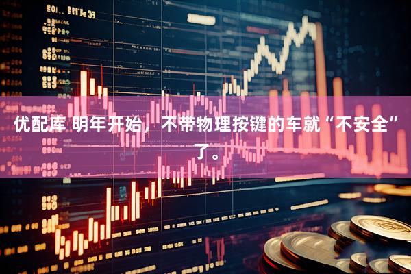 优配库 明年开始，不带物理按键的车就“不安全”了。