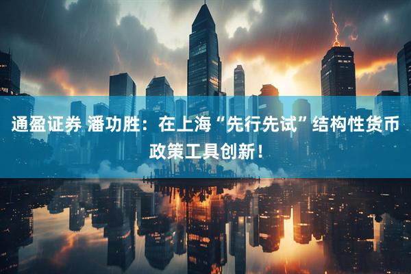 通盈证券 潘功胜：在上海“先行先试”结构性货币政策工具创新！