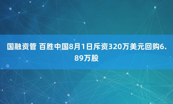 国融资管 百胜中国8月1日斥资320万美元回购6.89万股