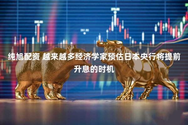 纯旭配资 越来越多经济学家预估日本央行将提前升息的时机