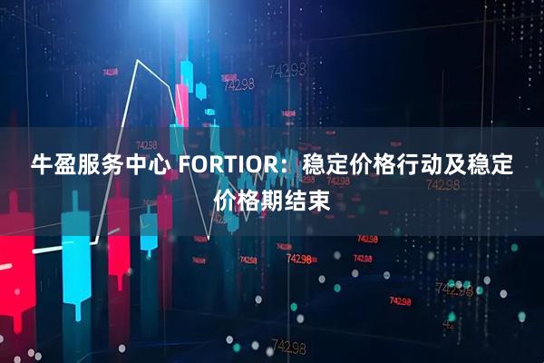 牛盈服务中心 FORTIOR：稳定价格行动及稳定价格期结束