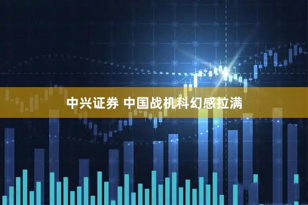 中兴证券 中国战机科幻感拉满