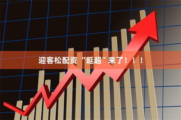 迎客松配资 “延超”来了！！！