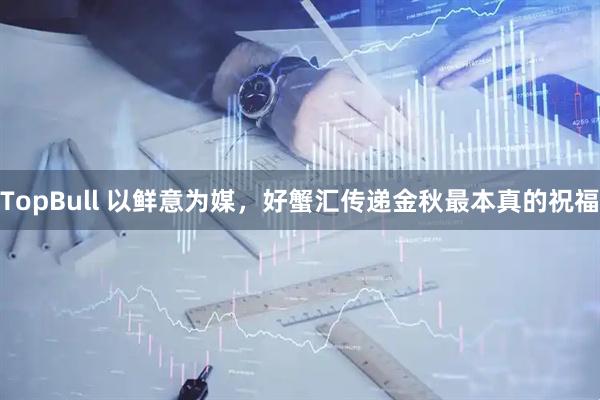 TopBull 以鲜意为媒，好蟹汇传递金秋最本真的祝福