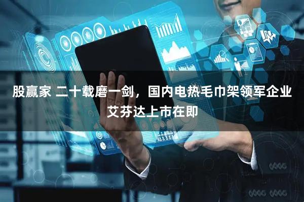 股赢家 二十载磨一剑，国内电热毛巾架领军企业艾芬达上市在即