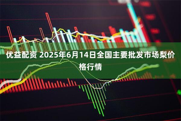 优益配资 2025年6月14日全国主要批发市场梨价格行情