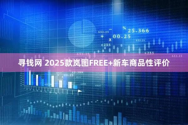 寻钱网 2025款岚图FREE+新车商品性评价
