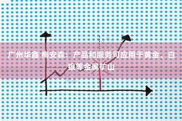 广州华鑫 梅安森:产品和服务可应用于黄金、白银等金属矿山