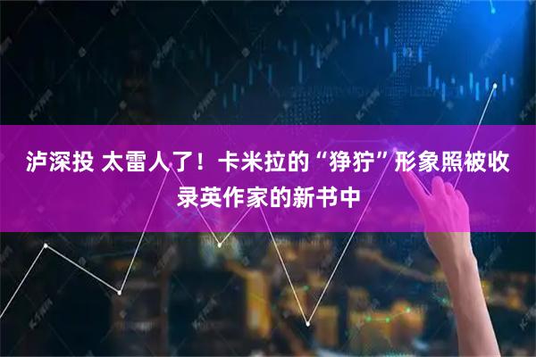 泸深投 太雷人了!卡米拉的“狰狞”形象照被收录英作家的新书中