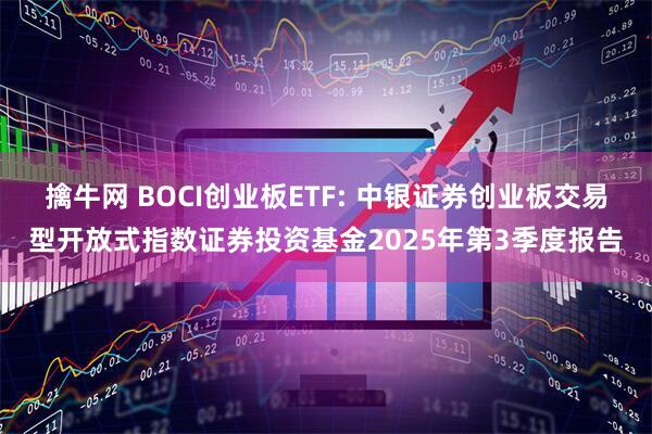 擒牛网 BOCI创业板ETF: 中银证券创业板交易型开放式指数证券投资基金2025年第3季度报告