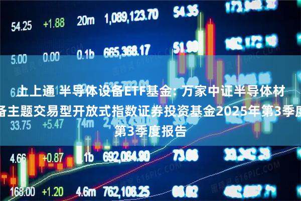 上上通 半导体设备ETF基金: 万家中证半导体材料设备主题交易型开放式指数证券投资基金2025年第3季度报告