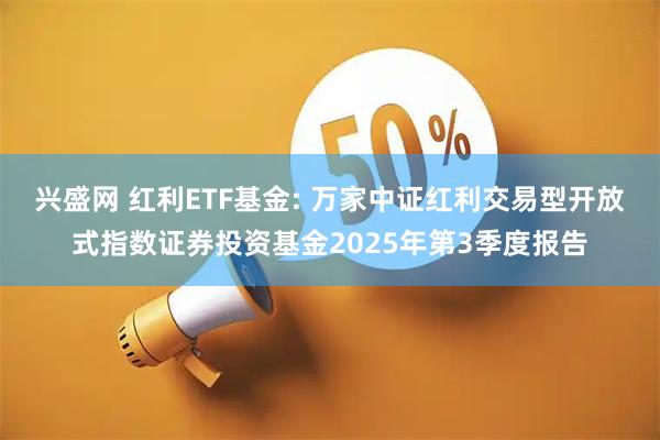 兴盛网 红利ETF基金: 万家中证红利交易型开放式指数证券投资基金2025年第3季度报告