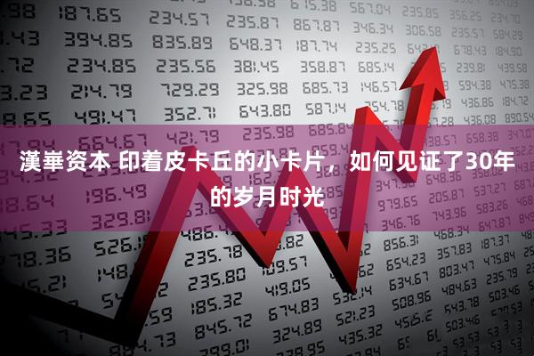 漢崋资本 印着皮卡丘的小卡片，如何见证了30年的岁月时光